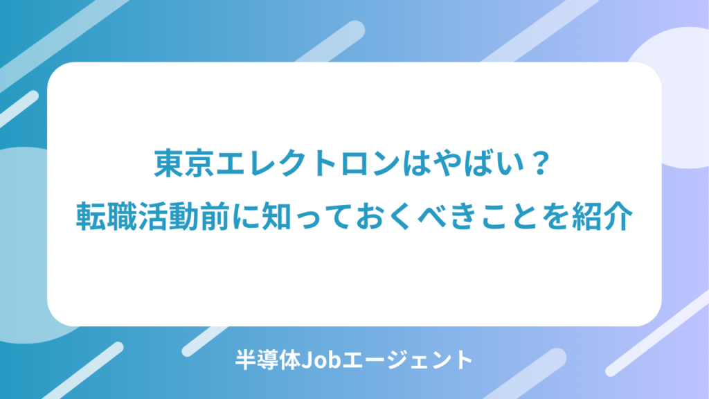 東京エレクトロンはやばい？転職活動前に知っておくべきことを紹介