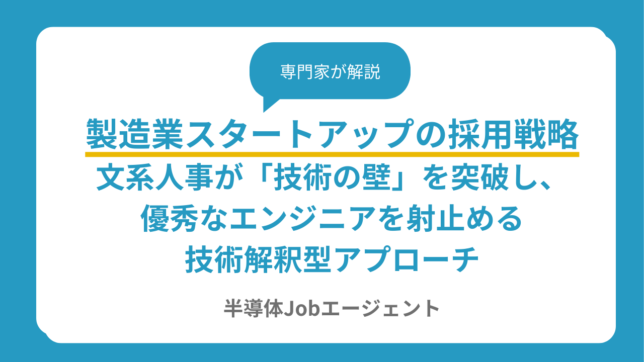 製造業スタートアップの採用戦略｜文系人事が「技術の壁」を突破し、優秀なエンジニアを射止める技術解釈型アプローチ