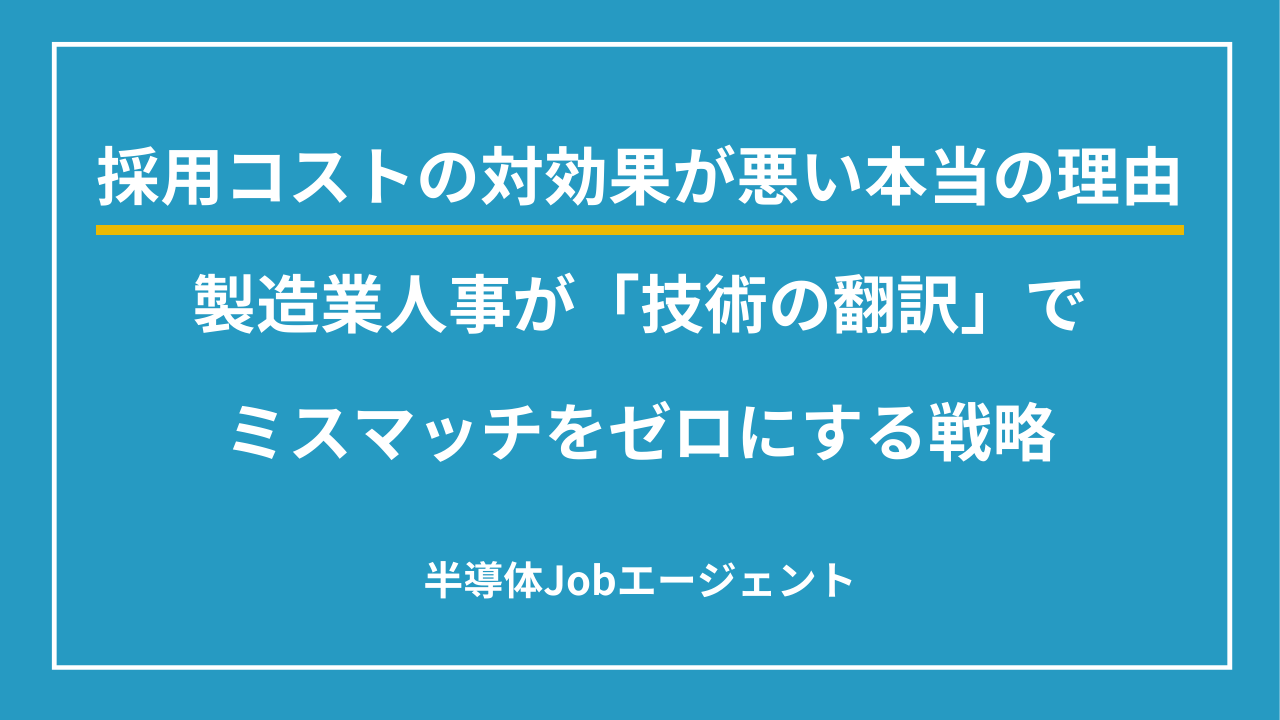 採用コストの対効果が悪い本当の理由｜製造業人事が「技術の翻訳」でミスマッチをゼロにする戦略