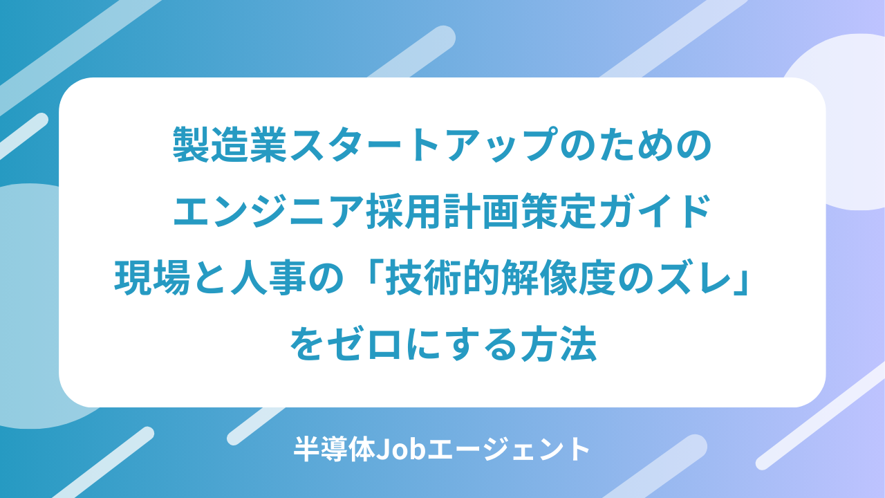 製造業スタートアップのためのエンジニア採用計画策定ガイド｜現場と人事の「技術的解像度のズレ」をゼロにする方法
