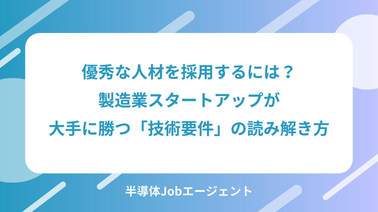 優秀な人材を採用するには？製造業スタートアップが大手に勝つ「技術要件」の読み解き方
