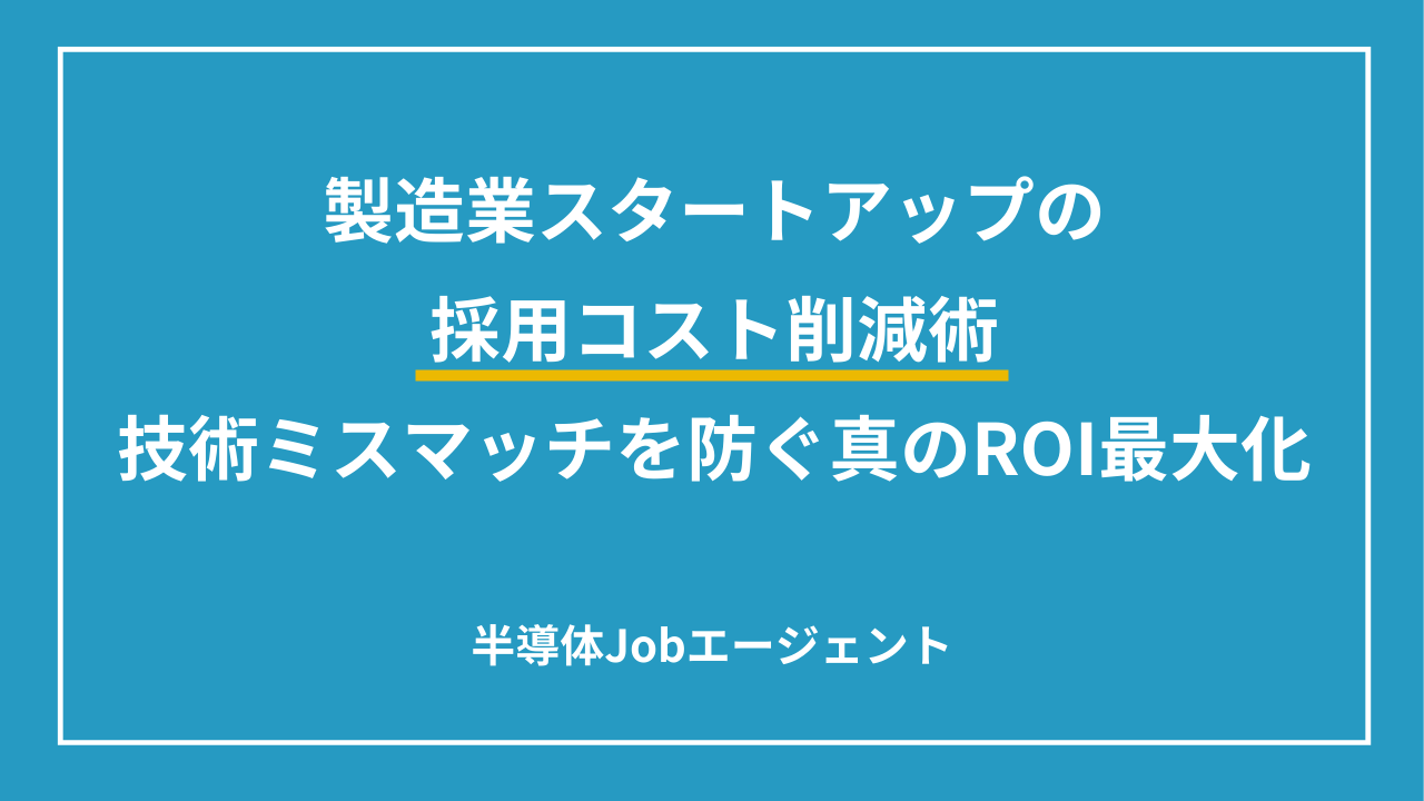 製造業スタートアップの採用コスト削減術｜技術ミスマッチを防ぐ真のROI最大化